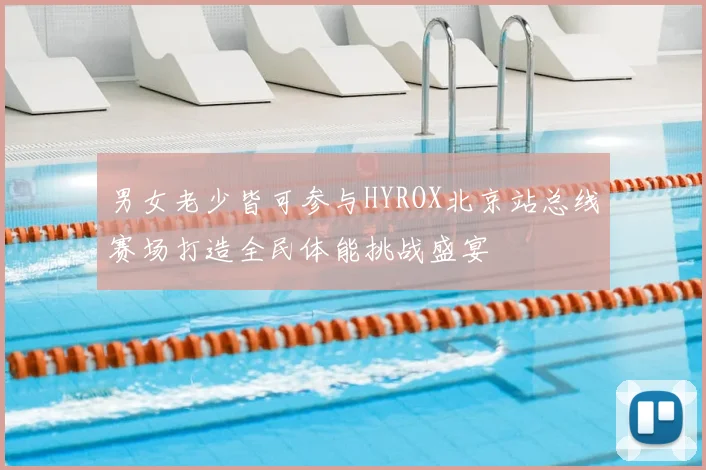 男女老少皆可参与HYROX北京站总线赛场打造全民体能挑战盛宴