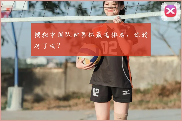揭秘中国队世界杯最高排名，你猜对了吗？