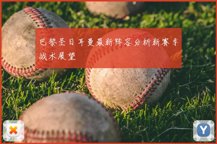 巴黎圣日耳曼最新阵容分析新赛季战术展望