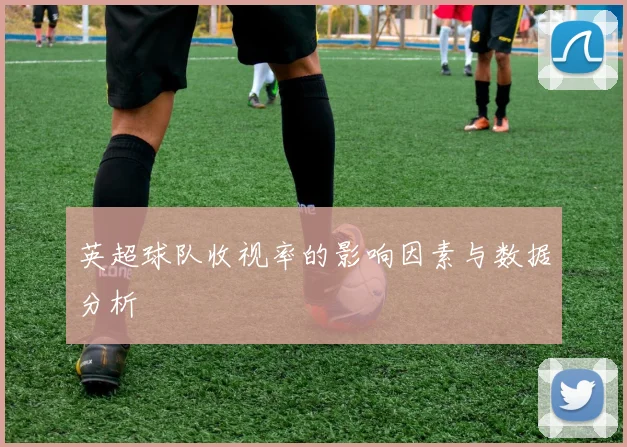 英超球队收视率的影响因素与数据分析