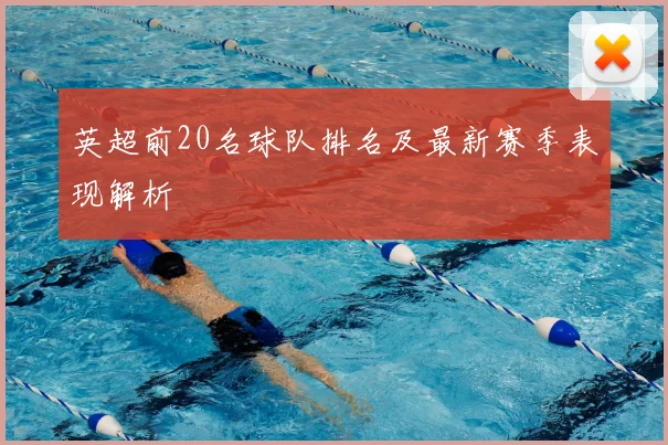 英超前20名球队排名及最新赛季表现解析
