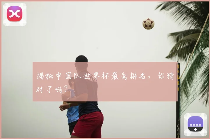 揭秘中国队世界杯最高排名，你猜对了吗？